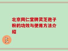北京同仁堂牌灵芝孢子粉的功效与使用方法介绍