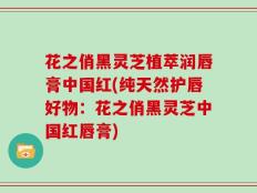 花之俏黑灵芝植萃润唇膏中国红(纯天然护唇好物：花之俏黑灵芝中国红唇膏)