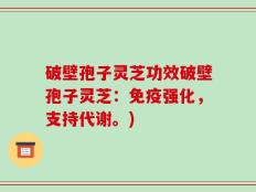 破壁孢子灵芝功效破壁孢子灵芝：免疫强化，支持代谢。)