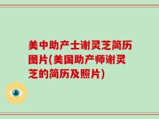美中助产士谢灵芝简历图片(美国助产师谢灵芝的简历及照片)