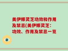 美伊娜灵芝功效和作用及禁忌(美伊娜灵芝：功效、作用及禁忌一览