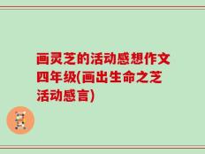画灵芝的活动感想作文四年级(画出生命之芝活动感言)