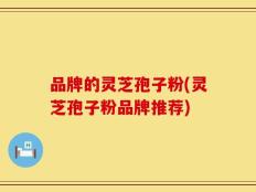 品牌的灵芝孢子粉(灵芝孢子粉品牌推荐)
