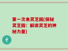 第一次来灵芝园(探秘灵芝园：解读灵芝的神秘力量)