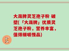 大晟牌灵芝孢子粉 破壁(「大晟牌」优质灵芝孢子粉，营养丰富，值得细嚼慢品)