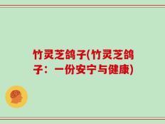 竹灵芝鸽子(竹灵芝鸽子：一份安宁与健康)