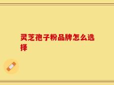 灵芝孢子粉品牌怎么选择