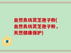 自然良坊灵芝孢子粉(自然良坊灵芝孢子粉，天然健康保护)