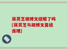 蒋灵芝胡博文结婚了吗(蒋灵芝与胡博文喜结连理)