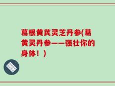 葛根黄芪灵芝丹参(葛黄灵丹参——强壮你的身体！)