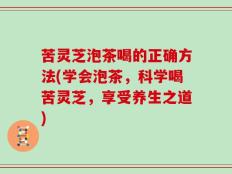 苦灵芝泡茶喝的正确方法(学会泡茶，科学喝苦灵芝，享受养生之道)