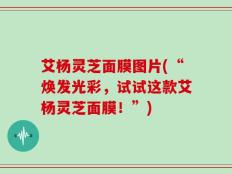 艾杨灵芝面膜图片(“焕发光彩，试试这款艾杨灵芝面膜！”)