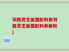 羽西灵芝面霜配料表羽西灵芝面霜配料表解析)