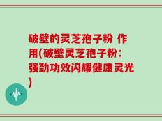 破壁的灵芝孢子粉 作用(破壁灵芝孢子粉：强劲功效闪耀健康灵光)