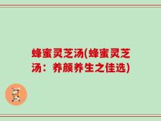 蜂蜜灵芝汤(蜂蜜灵芝汤：养颜养生之佳选)