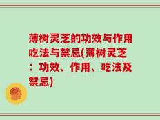 薄树灵芝的功效与作用吃法与禁忌(薄树灵芝：功效、作用、吃法及禁忌)