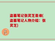 盗墓笔记张灵芝是谁(盗墓笔记人物介绍：张灵芝)