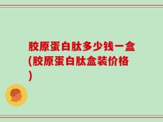 胶原蛋白肽多少钱一盒(胶原蛋白肽盒装价格)