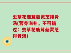 虫草花鹿茸菇灵芝排骨汤(营养滋补，不可错过：虫草花鹿茸菇灵芝排骨汤)