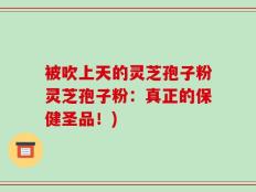 被吹上天的灵芝孢子粉灵芝孢子粉：真正的保健圣品！)