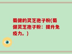 蜀健的灵芝孢子粉(蜀健灵芝孢子粉：提升免疫力。)