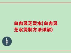 白肉灵芝煲水(白肉灵芝水煲制方法详解)