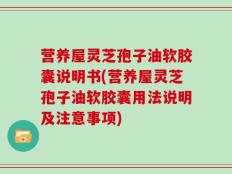 营养屋灵芝孢子油软胶囊说明书(营养屋灵芝孢子油软胶囊用法说明及注意事项)