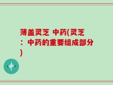 薄盖灵芝 中药(灵芝：中药的重要组成部分)