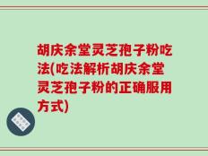 胡庆余堂灵芝孢子粉吃法(吃法解析胡庆余堂灵芝孢子粉的正确服用方式)