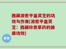 西藏波密平盖灵芝的功效与作用(波密平盖灵芝：西藏珍贵草药的健康功效)