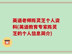英语老师陈灵芝个人资料(英语教育专家陈灵芝的个人信息简介)