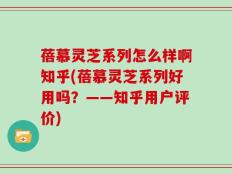 蓓慕灵芝系列怎么样啊知乎(蓓慕灵芝系列好用吗？——知乎用户评价)
