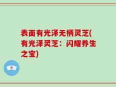 表面有光泽无柄灵芝(有光泽灵芝：闪耀养生之宝)