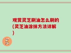 观赏灵芝刷油怎么刷的(灵芝油涂抹方法详解)