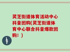灵芝街道体育活动中心抖音团购(灵芝街道体育中心联合抖音爆款团购！)