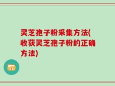 灵芝孢子粉采集方法(收获灵芝孢子粉的正确方法)