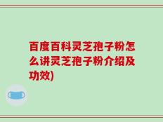 百度百科灵芝孢子粉怎么讲灵芝孢子粉介绍及功效)