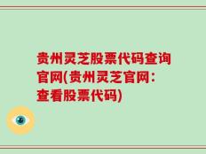 贵州灵芝股票代码查询官网(贵州灵芝官网：查看股票代码)