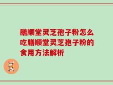 膳顺堂灵芝孢子粉怎么吃膳顺堂灵芝孢子粉的食用方法解析
