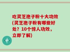 吃灵芝孢子粉十大功效(灵芝孢子粉有哪些好处？10个惊人功效，立即了解)