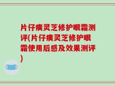 片仔癀灵芝修护眼霜测评(片仔癀灵芝修护眼霜使用后感及效果测评)