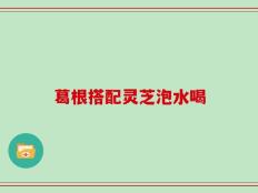 葛根搭配灵芝泡水喝
