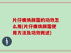 片仔癀焕颜霜的功效怎么用(片仔癀焕颜霜使用方法及功效概述)