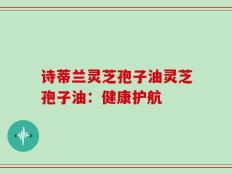 诗蒂兰灵芝孢子油灵芝孢子油：健康护航