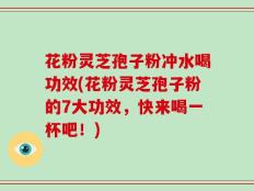花粉灵芝孢子粉冲水喝功效(花粉灵芝孢子粉的7大功效，快来喝一杯吧！)