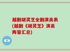 越剧胡灵芝全剧演员表(越剧《胡灵芝》演员阵容汇总)