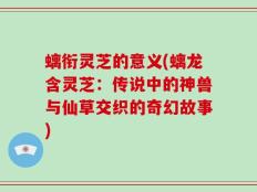 螭衔灵芝的意义(螭龙含灵芝：传说中的神兽与仙草交织的奇幻故事)