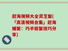 赶海视频大全灵芝蟹(「高清视频合集」赶海捕蟹：巧手捉蟹技巧分享)