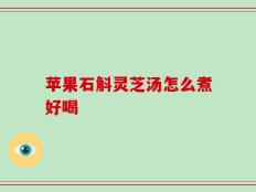 苹果石斛灵芝汤怎么煮好喝