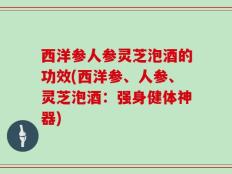 西洋参人参灵芝泡酒的功效(西洋参、人参、灵芝泡酒：强身健体神器)